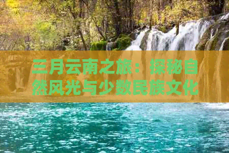 三月云南之旅：探秘自然风光与少数民族文化