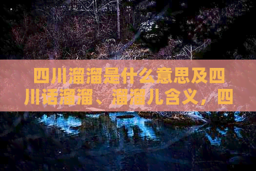 四川溜溜是什么意思及四川话溜溜、溜溜儿含义，四川溜溜乡位置探讨