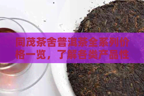 同茂茶舍普洱茶全系列价格一览，了解各类产品性价比及优信息