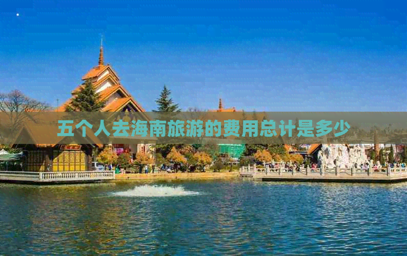 五个人去海南旅游的费用总计是多少