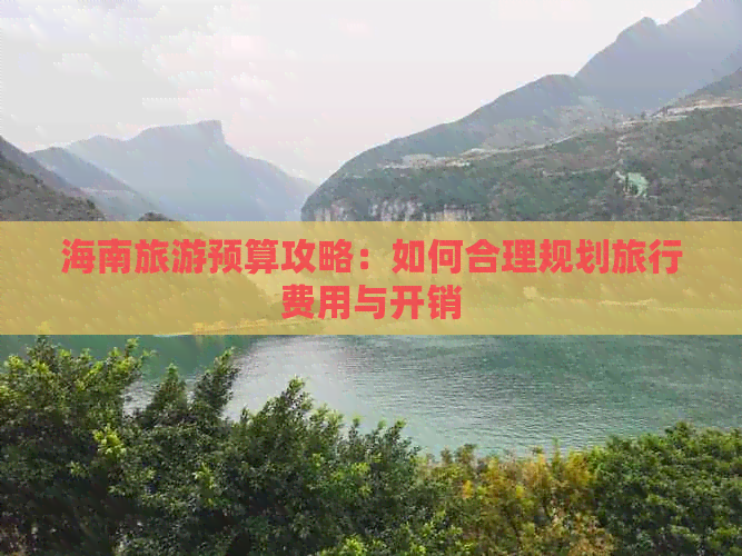 海南旅游预算攻略：如何合理规划旅行费用与开销