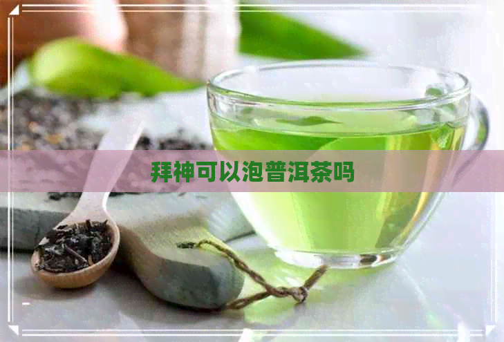 拜神可以泡普洱茶吗