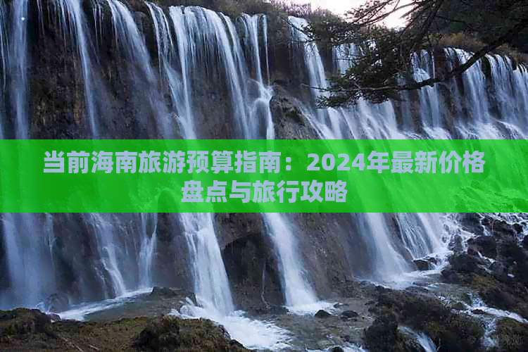 当前海南旅游预算指南：2024年最新价格盘点与旅行攻略