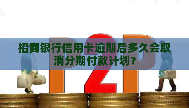 招商银行信用卡逾期后多久会取消分期付款计划？