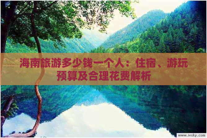 海南旅游多少钱一个人：住宿、游玩预算及合理花费解析