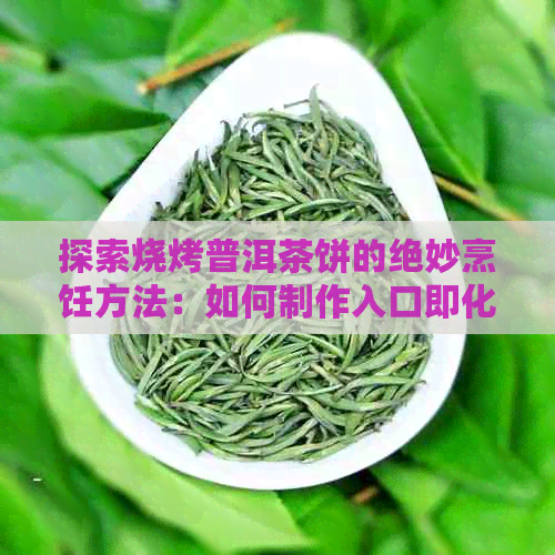 探索烧烤普洱茶饼的绝妙烹饪方法：如何制作入口即化的美味佳肴？