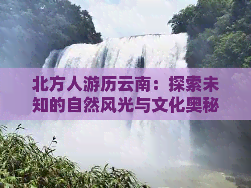 北方人游历云南：探索未知的自然风光与文化奥秘