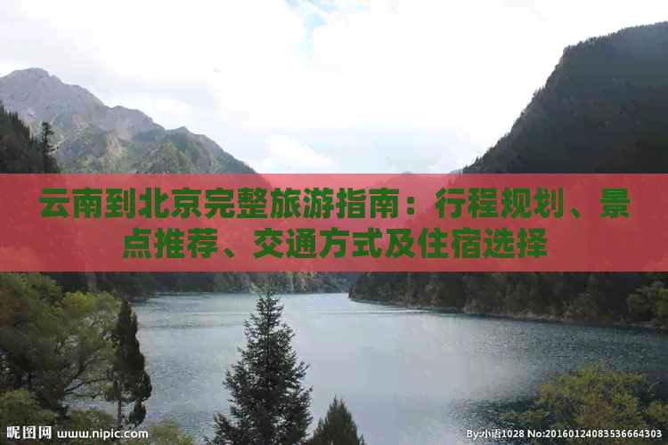 云南到北京完整旅游指南：行程规划、景点推荐、交通方式及住宿选择