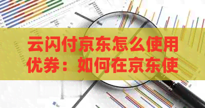 云闪付京东怎么使用优券：如何在京东使用云闪付付款并获取优？