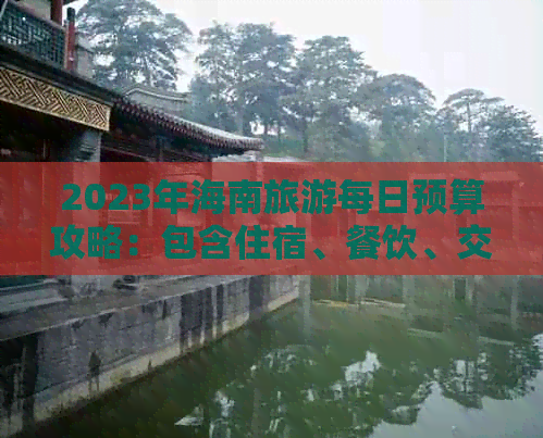 2023年海南旅游每日预算攻略：包含住宿、餐饮、交通与景点门票费用分析