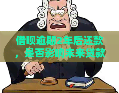 借呗逾期2年后还款，是否影响未来贷款？如何解决这个问题？