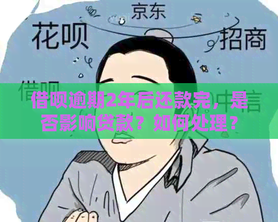 借呗逾期2年后还款完，是否影响贷款？如何处理？