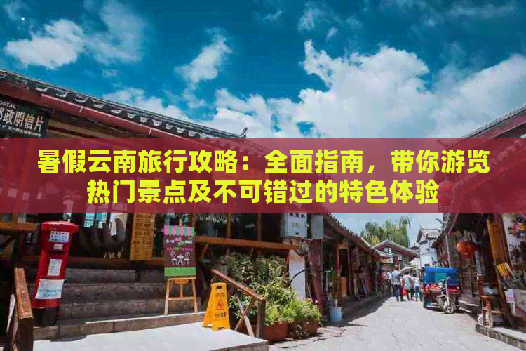 暑假云南旅行攻略：全面指南，带你游览热门景点及不可错过的特色体验