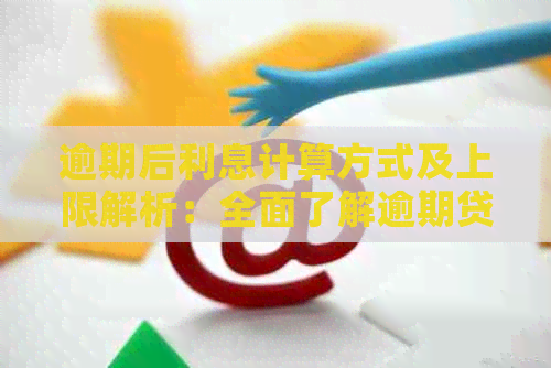 逾期后利息计算方式及上限解析：全面了解逾期贷款的金融影响