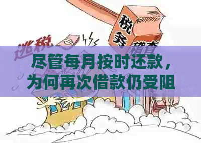 尽管每月按时还款，为何再次借款仍受阻？了解这些原因或能解答你的疑惑