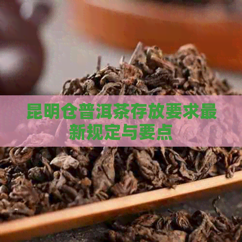 昆明仓普洱茶存放要求最新规定与要点