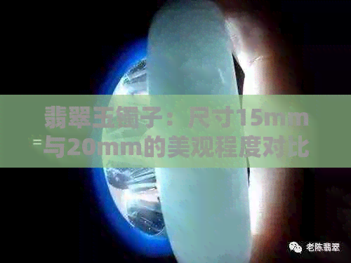 翡翠玉镯子：尺寸15mm与20mm的美观程度对比，哪一个更受欢迎？