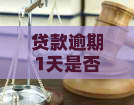 贷款逾期1天是否会被算作逾期？解答贷款逾期计时标准及相关影响