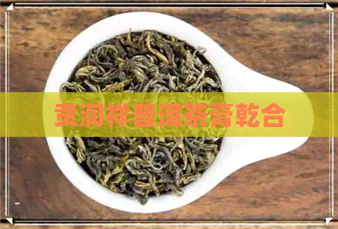 贡润祥普洱茶膏乾合