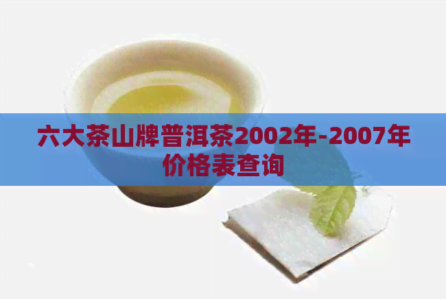 六大茶山牌普洱茶2002年-2007年价格表查询