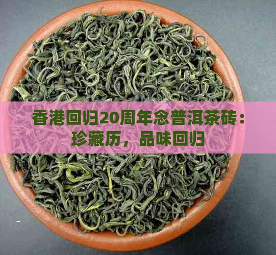 回归20周年念普洱茶砖：珍藏历，品味回归