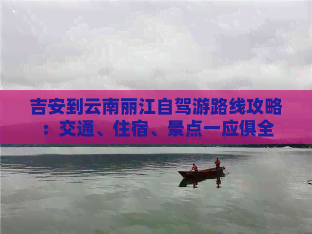 吉安到云南丽江自驾游路线攻略：交通、住宿、景点一应俱全