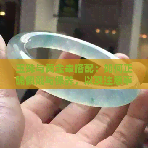 玉珠与黄金串搭配：如何正确佩戴与保养，以及注意事项