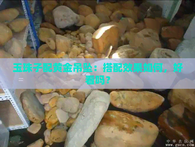 玉珠子配黄金吊坠：搭配效果如何，好看吗？