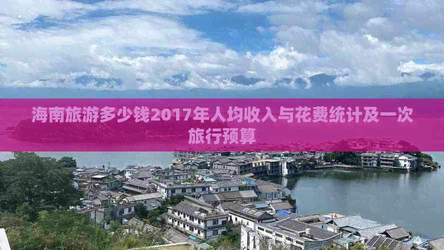 海南旅游多少钱2017年人均收入与花费统计及一次旅行预算