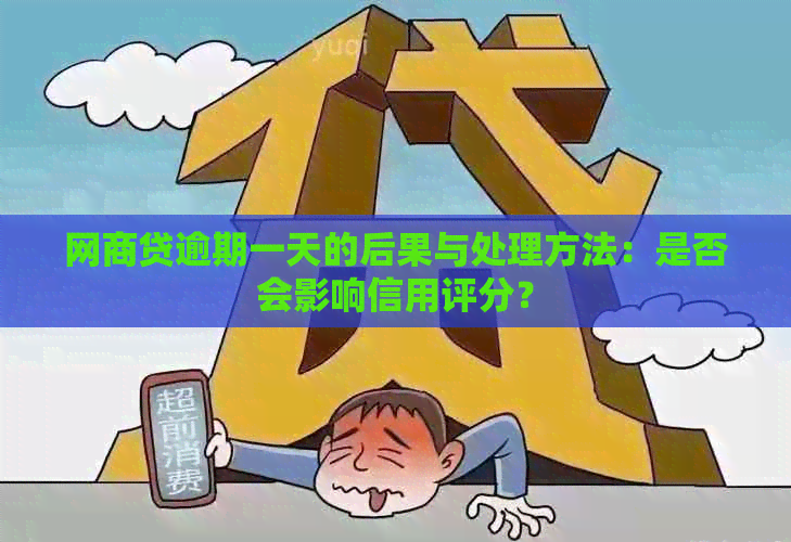 网商贷逾期一天的后果与处理方法：是否会影响信用评分？