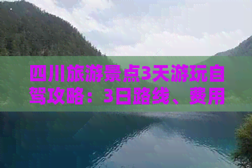 四川旅游景点3天游玩自驾攻略：3日路线、费用及热门景点排行