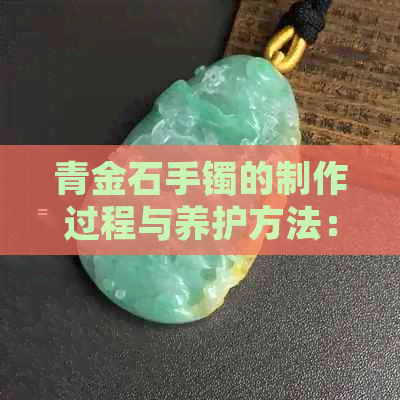 青金石手镯的制作过程与养护方法：如何将干青手镯养出璀璨光彩？