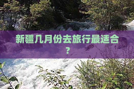 新疆几月份去旅行最适合？