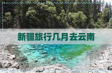 新疆旅行几月去云南