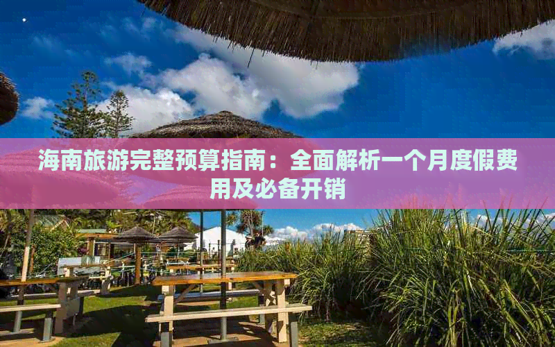 海南旅游完整预算指南：全面解析一个月度假费用及必备开销