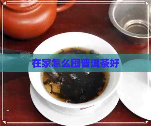 在家怎么囤普洱茶好