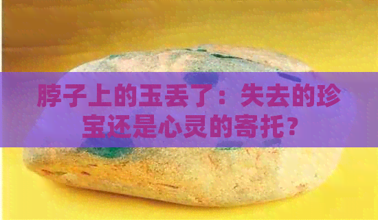 脖子上的玉丢了：失去的珍宝还是心灵的寄托？