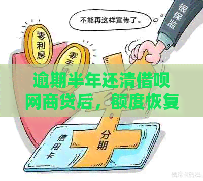 逾期半年还清借呗网商贷后，额度恢复时间及相关因素探讨