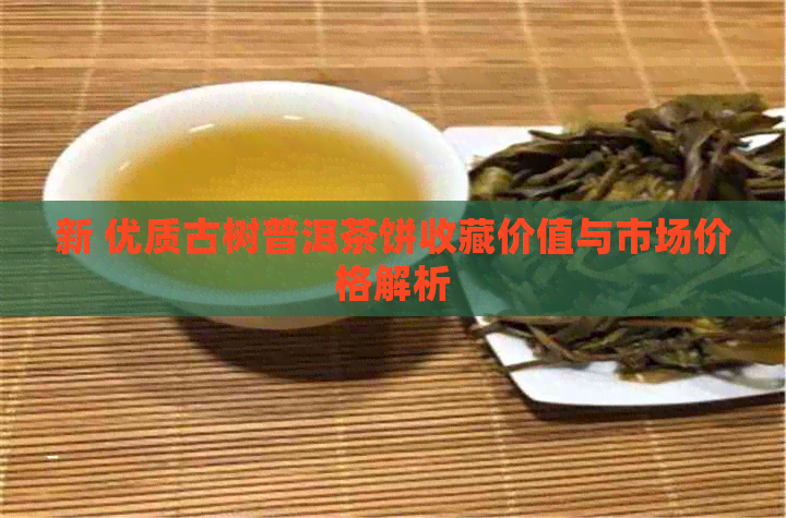 新 优质古树普洱茶饼收藏价值与市场价格解析