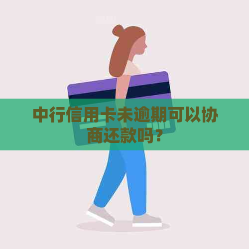 中行信用卡未逾期可以协商还款吗？