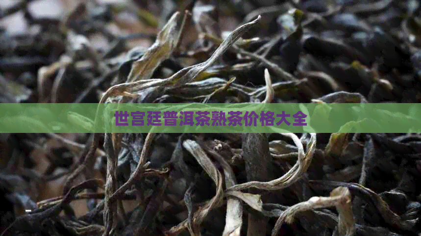 世宫廷普洱茶熟茶价格大全