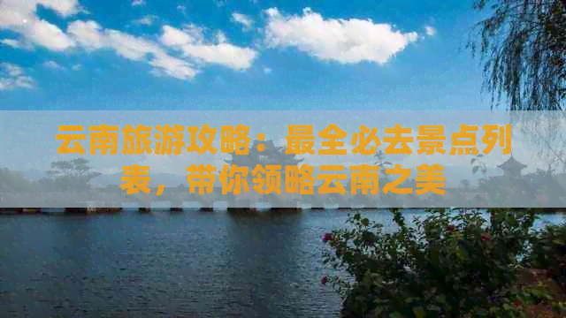 云南旅游攻略：最全必去景点列表，带你领略云南之美