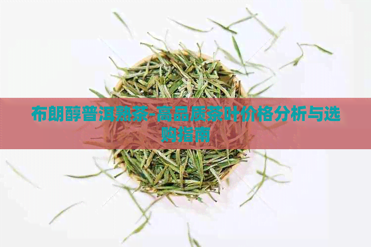 布朗醇普洱熟茶-高品质茶叶价格分析与选购指南