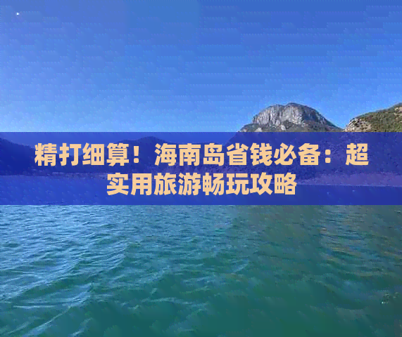 精打细算！海南岛省钱必备：超实用旅游畅玩攻略