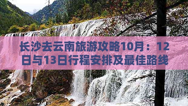 长沙去云南旅游攻略10月：12日与13日行程安排及更佳路线