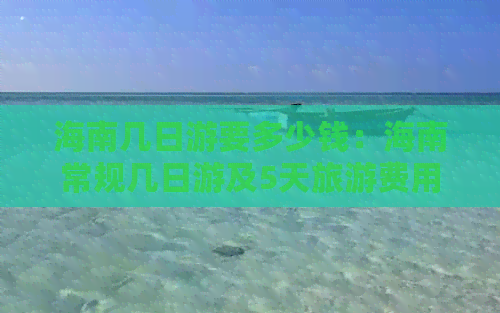 海南几日游要多少钱：海南常规几日游及5天旅游费用预估