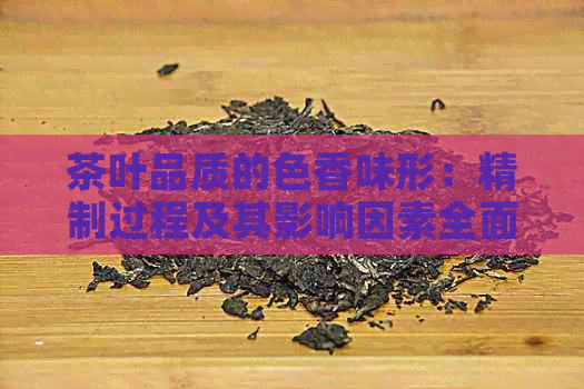 茶叶品质的色香味形：精制过程及其影响因素全面解析