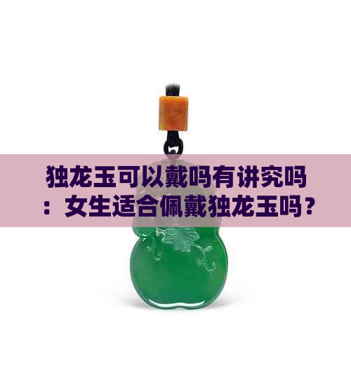 独龙玉可以戴吗有讲究吗：女生适合佩戴独龙玉吗？佩戴有有何讲究？