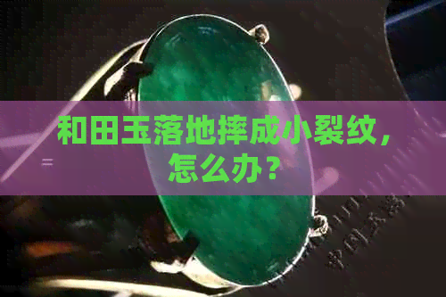 和田玉落地摔成小裂纹，怎么办？