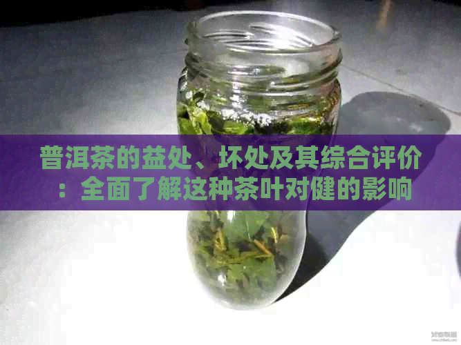 普洱茶的益处、坏处及其综合评价：全面了解这种茶叶对健的影响